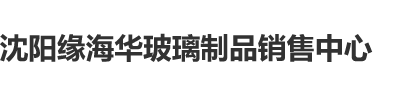 男人操插美女骚穴视频沈阳缘海华玻璃制品销售中心